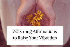 two hands holding yellow flowers with the words 30 strong affirmations to raise your vibration