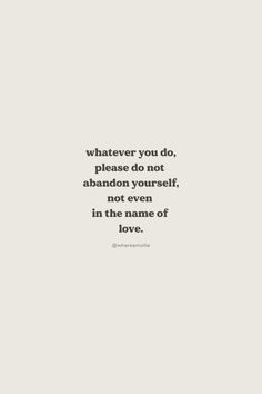 a quote that says whatever you do, please don't abandon yourself not even in the name of love