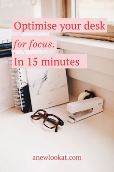 a desk with glasses, notebook and pen on it next to the words optimise your desk for focus in 15 minutes