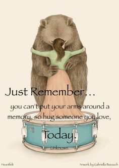 a drawing of a bear hugging another bear on top of a drum with the caption just remember you can't put your arms around a memory, so hug someone you