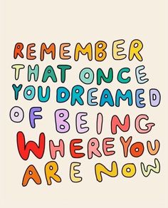 a quote that says, remember that once you've been being where you are now