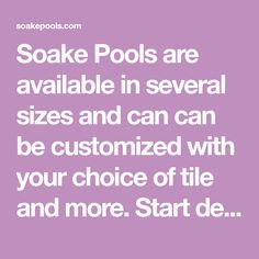 some pools are available in several sizes and can be customized with your choice of tile and more