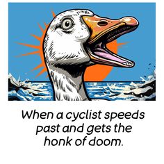 a duck with its mouth open and the words, when cyclist speeds past and gets the honk of doon