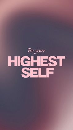 the words be your highest self are shown in pink and purple colors on a blurry background