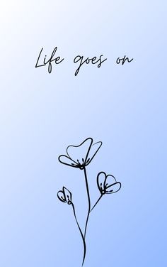 the words life goes on written in black ink over a blue background with a single flower