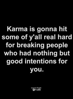 karma is going to hit some of y'all real hard for breaking people who had nothing but good intentionss for you