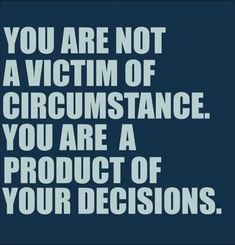 the quote you are not a victim of circumstance, you are a product of your decision