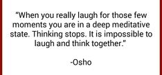 a quote that reads, when you really laugh for those few moments you are in a deep meditating state thinking stops it is impossible to laugh and think together