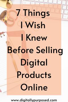 the words 7 things i wish i knew before selling digital products online on a desk