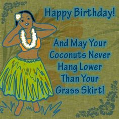 a woman in a hula skirt with the words happy birthday and may your coconuts never hang lower than your grass skirt