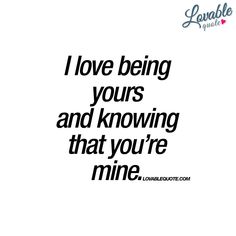 I love being yours and knowing that you’re mine | Romantic quotes You And Me Quotes, Quotes For Boyfriend, Most Romantic Quotes, You're Mine, Girlfriend Quotes, Love Quotes For Boyfriend, Cute Couple Quotes, Love Quotes For Her