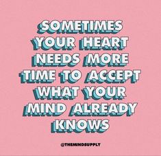 a pink background with the words sometimes your heart needs more time to accept what your mind already knows