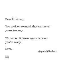 the words are written in black and white on a piece of paper that reads dear little me, you took on so much that was never yours to carry