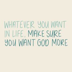 a quote that says whatever you want in life make sure you want god more