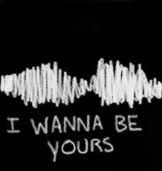 the words i wanna be yours written in white chalk on a black background with sound waves