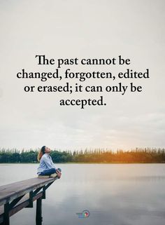 a person sitting on a dock with a quote about the past cannot be changed, forgotten, edited or erased it can only be accepted