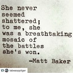 an old black and white photo with the words'she never seemed shattered to me, she was a breathtaking mosaic of the battles she's won