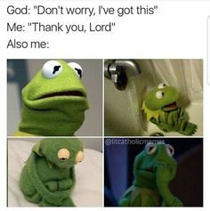 the frog is talking to someone in front of him and saying,'god don't worry, i've got this me thank you, lord also