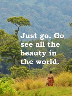 a person walking in the woods with a quote on it that says just go, go see all the beauty in the world