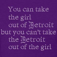 the quote you can't take the girl out of detroit but you can't take the detroit out of the girl