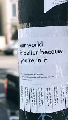 a sticker on the side of a pole that says, our world is better because you're in it