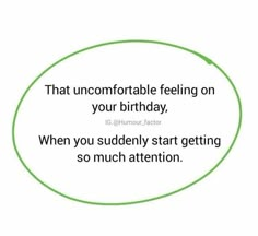 a green circle with the words that uncomfortabletable feeling on your birthday, when you suddenly start getting so much attention