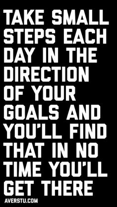 a black and white poster with the words take small steps each day in the direction of your goal and you'll find time to get there