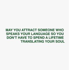 a quote that reads, may you attract someone who speaks your language so you don't have to spend a life time translation