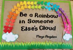 a bulletin board with hearts and clouds in the shape of rainbows that say, be a rainbow in someone else's cloud