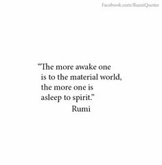 a quote from rumi about the more awake one is to the material world, the more one is asleep to spirit