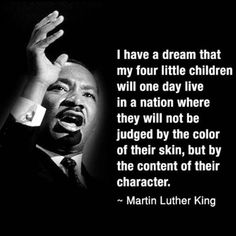 martin luther king with the quote i have a dream that my four little children will one day live in a nation where they will not be judged by the color of their skin, but