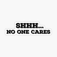 a sticker that says shh no one cares