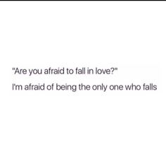 the words are written in black and white, which reads are you afraid to fall in love? i'm afraid of being the only one who falls