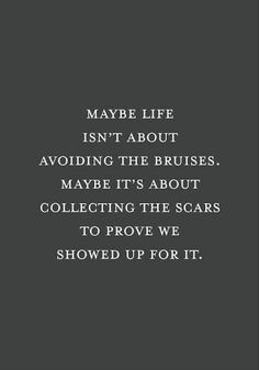 a quote that reads maybe life isn't about avoiding the brushes maybe it's about collecting the scars to prove we showed up for it