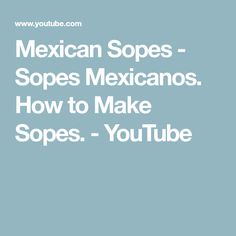 mexican sopes - slopes mexicanos how to make sops youtubee videos?