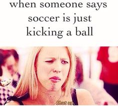 a woman making a funny face with the caption when someone says soccer is just kicking a ball