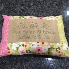 a pillow with a message written on it that says, dear mother all flowers remain me of you