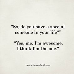 a quote that reads so, do you have a special someone in your life? yes, me i'm awesome i think i'm the one