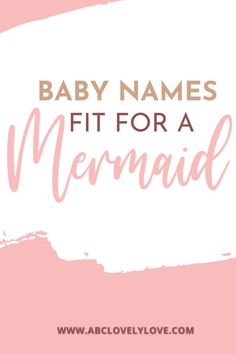 the words baby names fit for a mermaid on a pink and white background