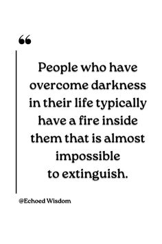 This quote highlights the resilience and strength of individuals who have faced and conquered challenges in their lives. Those who have triumphed over darkness often possess a fierce determination and passion that cannot be easily extinguished. This quote serves as a reminder that our struggles can ignite a powerful fire within us, propelling us towards success and fulfillment. It inspires those facing adversity to tap into their inner strength and persevere, knowing that their resilience can lead to a bright and fiery future. Fire Inside, Inner Strength, Tap, Highlights, Inspirational Quotes, Quotes