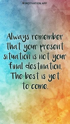 a quote that says always remember that your present situation is not your final destination the best is yet to come