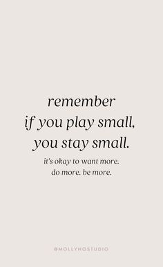 a quote that reads, remember if you play small, you stay small it's okay to want more do more