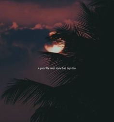 the sun is setting behind palm trees with a quote written on it that reads, a good life needs some bad days too