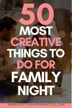 a man and woman sitting together with the text 50 most creative things to do for family night