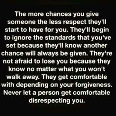 a quote that reads, the more chance you give someone the less respect they'll get