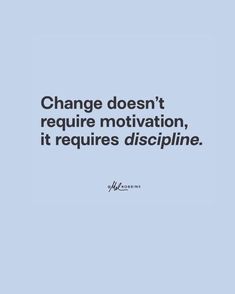 a quote on change doesn't require motivation, it requires discippine