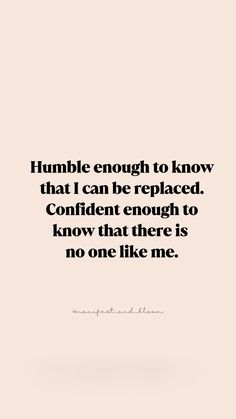 a quote that reads, humble enough to know that i can be replaced confident enough to know that there is no one like me