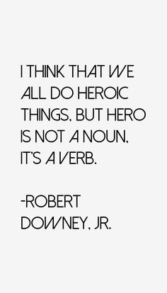 robert downey jr quote about hero and hero, i think that we all do hero things but hero is not a nonn it's a verbb