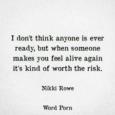 a black and white photo with the words i don't think anyone is ever ready, but when someone makes you feel alive again it's kind of worth the risk