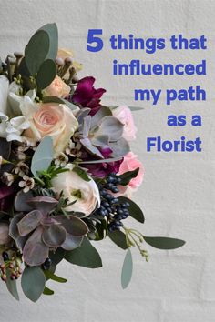 a bouquet of flowers with the words 5 things that influenced my path as a florist